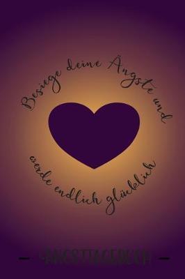 Besiege deine AEngste und werde endlich glucklich: A5 Softcover Angsttagebuch / Angst Buch / Panik Tagebuch / Depressionstagebuch / Selbsthilfe / Panikattacken und Angstoerungen erkennen verstehen und dauerhaft uberwinden