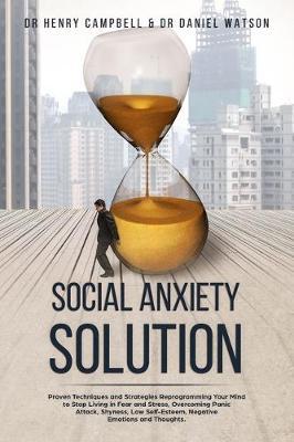 Social Anxiety Solution: Proven Techniques and Strategies Reprogramming Your Mind to Stop Living in Fear and Stress, Overcoming Panic Attack, Shyness, Low Self-Esteem, Negative Emotions and Thoughts.