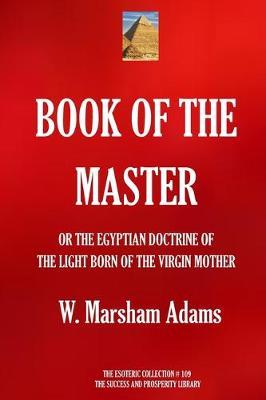 Book of the Master: (or the Egyptian Doctrine of the Light Born of the Virgin Mother)