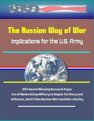 The Russian Way of War: Implications for the U.S. Army - 2017 Award-Winning Research Paper, Use of Modernizing Military to Regain Territory and Influence, Belief that Nuclear War Could Be a Reality