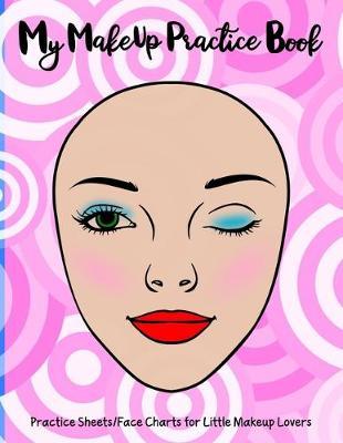My Makeup Practice Book: Basic face charts to practice makeup and coloring for kids and young aspiring makeup artists