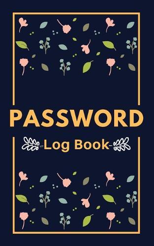 Password Logbook: Protect Usernames and Passwords Organize Login And Private Information Flower Cover Design Perfect Dimensions 5x8