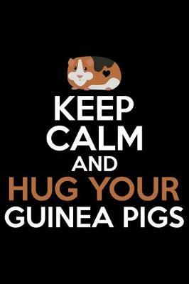 Keep Calm And Hug Your Guinea Pigs: Guinea Pigs Life Journal Notebook - Guinea Pigs Lover Gifts - Cute Guinea Pigs Lover Notebook Journal - Guinea Pig Owner Diary, Funny Pigs Diary