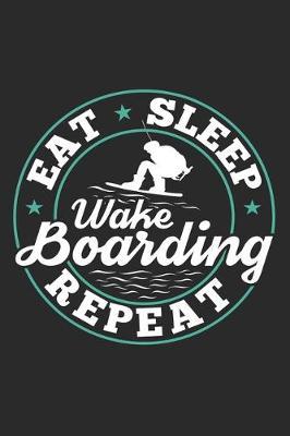 Eat Sleep Wakeboarding Repeat: Funny Cool Wakeboarder Journal - Notebook - Workbook - Diary - Planner - 6x9 - 120 Dot Grid Pages - Cute Gift For Wakeboarding Enthusiasts, Lovers, Fans, Instructors