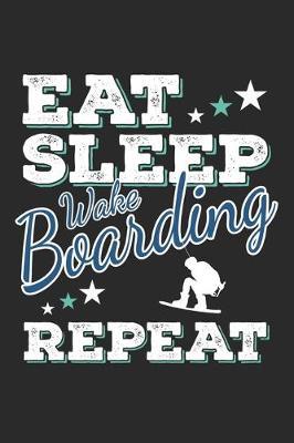 Eat Sleep Wakeboarding Repeat: Funny Cool Wakeboarder Journal - Notebook - Workbook - Diary - Planner - 6x9 - 120 Dot Grid Pages - Cute Gift For Wakeboarding Enthusiasts, Lovers, Fans, Instructors