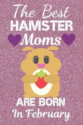 The Best Hamster Moms Are Born In February: Hamster gifts. This Hamster Notebook / Hamster journal has a fun cute glossy cover. It is 6x9in size with 120 lined ruled pages, great for Birthdays and Christmas. Hamster lover gifts. Hamster Mom.
