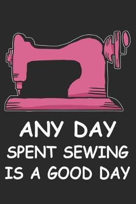 Any Day Spent Sewing Is A Good Day: Funny Sewing lined journal gifts . Best Lined Journal gifts for sewers who loves sewing. This Funny Sewing Lined journal Gifts is the perfect Lined Journal Gifts For Sewers.
