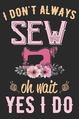 I Don't Always Sew Oh Wait yes I Do: Funny Sewing lined journal gifts . Best Lined Journal gifts for sewers who loves sewing. This Funny Sewing Lined journal Gifts is the perfect Lined Journal Gifts For Sewers.