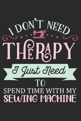 I Don't Need Therapy I Just Need To Spent Time With My Sewing Machine: Funny Sewing lined journal gifts . Best Lined Journal gifts for sewers who loves sewing. This Funny Sewing Lined journal Gifts is the perfect Lined Journal Gifts For Sewers.