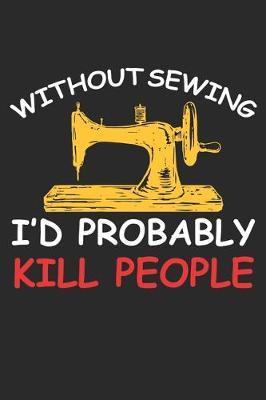 Without Sewing I'd Probably Kill People: Funny Sewing lined journal gifts . Best Lined Journal gifts for sewers who loves sewing. This Funny Sewing Lined journal Gifts is the perfect Lined Journal Gifts For Sewers.