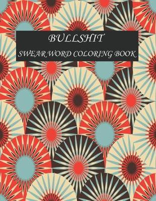 Bullshit swear word coloring book: 50+ Swear Words to Color Your Anger Away: Release Your Anger: Stress Relief Curse Words Coloring Book for Adults