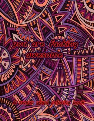 You are fucking awesome a swear word coloring book: 50+ Swear Words to Color Your Anger Away: Release Your Anger: Stress Relief Curse Words Coloring Book for Adults