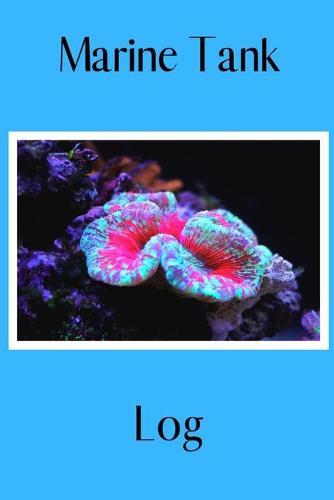 Marine Tank Log: Customized Reef Fish Tank Maintenance Record Book. Great For Monitoring Water Parameters, Water Change Schedule, And Breeding Conditions.
