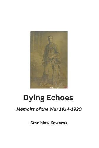 Dying Echoes: Memoirs of the War 1914-1920