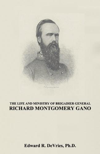 The Life and Ministry of Brigadier General Richard Montgomery Gano: The Christian Generals - Volume 3