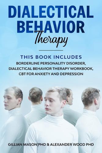 Dialectical Behavior Therapy: This Book Includes: Borderline Personality Disorder, Dialectical behavior therapy workbook, CBT for Anxiety and Depression