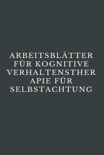 Arbeitsblätter Für Kognitive Verhaltenstherapie Für Selbstachtung: CBT-Arbeitsbuch, um mit Stress, Angst, Wut, Stimmung kontrollieren, neue Verhaltensweisen lernen & Emotionen regulieren