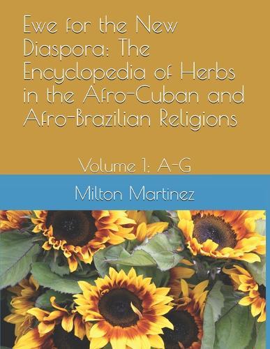Ewe for the New Diaspora: The Encyclopedia of Herbs in the Afro-Cuban and Afro-Brazilian Religions: Volume 1; A-G