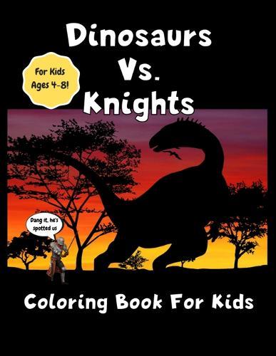 Dinosaurs vs Knights Coloring Book For Kids - For Kids Ages 4-8: Amazing Jumbo Sized 8.5  x 11  Dinosaur and Kinght Coloring Book - Great Gift For Boys and Girls - Cute and Realistic Drawings - Kids Will Have Fun