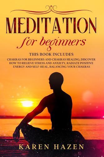 Meditation for Beginners: 2 Manuscript - Chakras for Beginners and Chakras Healing, Discover How to Relieve Stress and Anxiety, Radiate Positive Energy and Self-Heal, Balancing your Chakras