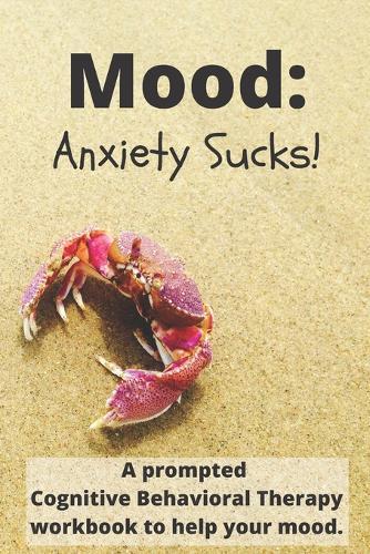 Mood Anxiety Sucks: A prompted Cognitive Behavioral Therapy workbook to help manage your mood disorder