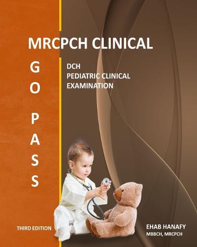 GO PASS MRCPCH CLINICAL (3rd EDITION): Dch - Pediatric Clinical Examination - OSCE - Clinical Short Cases - Child Development - Communication Skills - History Taking - ECG - Growth Charts