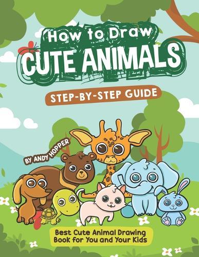 How to Draw Cute Animals Step-by-Step Guide: Best Cute Animal Drawing Book for You and Your Kids