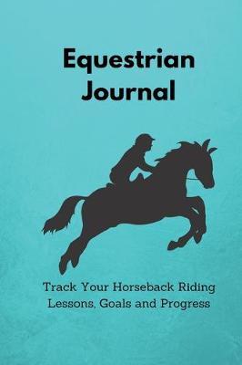 Equestrian Journal: Track Your Horseback Riding Lessons, Goals and Progress - Horse Riding Gifts for Women, Men, Boys and Girls