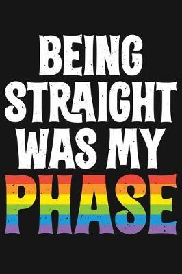 Being Straight Was My Phase: LGBT Pride Lined Notebook, Journal, Organizer, Diary, Composition Notebook, Gifts for LGBT Community and Supporters