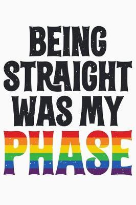 Being Straight Was My Phase: LGBT Pride Lined Notebook, Journal, Organizer, Diary, Composition Notebook, Gifts for LGBT Community and Supporters