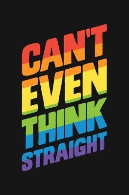 Cant Even Think Straight: LGBT Pride Lined Notebook, Journal, Organizer, Diary, Composition Notebook, Gifts for LGBT Community and Supporters