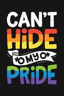 Cant Hide My Pride: LGBT Pride Lined Notebook, Journal, Organizer, Diary, Composition Notebook, Gifts for LGBT Community and Supporters