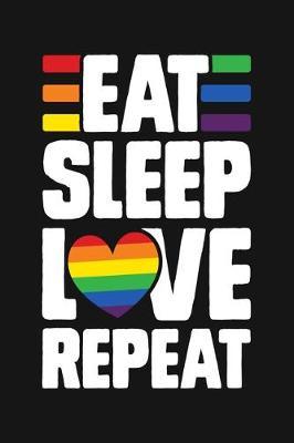 Eat Sleep Love Repeat: LGBT Pride Lined Notebook, Journal, Organizer, Diary, Composition Notebook, Gifts for LGBT Community and Supporters