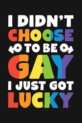 I Didnt Choose To Be Gay I Just Got Lucky: LGBT Pride Lined Notebook, Journal, Organizer, Diary, Composition Notebook, Gifts for LGBT Community and Supporters