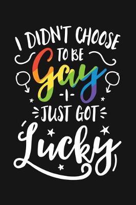 I Didnt Choose To Be Gay I Just Got Lucky: LGBT Pride Lined Notebook, Journal, Organizer, Diary, Composition Notebook, Gifts for LGBT Community and Supporters