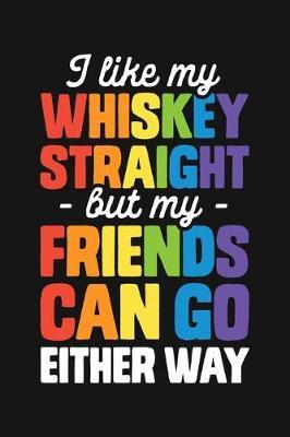 I Like My Whiskey Straight But My Friends Can Go Either Way: LGBT Pride Lined Notebook, Journal, Organizer, Diary, Composition Notebook, Gifts for LGBT Community and Supporters