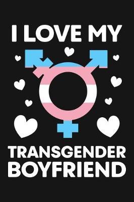 I Love My Transgender Boyfriend: LGBT Pride Lined Notebook, Journal, Organizer, Diary, Composition Notebook, Gifts for LGBT Community and Supporters