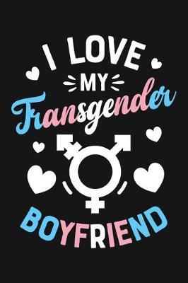 I Love My Transgender Boyfriend: LGBT Pride Lined Notebook, Journal, Organizer, Diary, Composition Notebook, Gifts for LGBT Community and Supporters