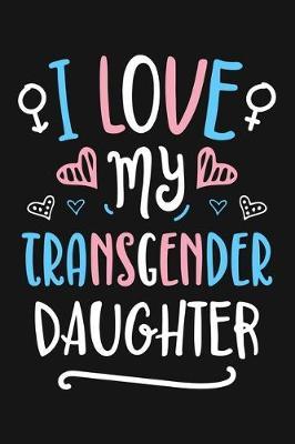 I Love My Transgender Daughter: LGBT Pride Lined Notebook, Journal, Organizer, Diary, Composition Notebook, Gifts for LGBT Community and Supporters