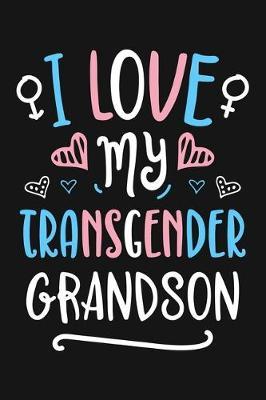 I Love My Transgender Grandson: LGBT Pride Lined Notebook, Journal, Organizer, Diary, Composition Notebook, Gifts for LGBT Community and Supporters