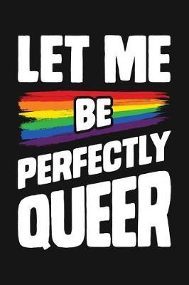 Let Me Be Perfectly Queer: LGBT Pride Lined Notebook, Journal, Organizer, Diary, Composition Notebook, Gifts for LGBT Community and Supporters