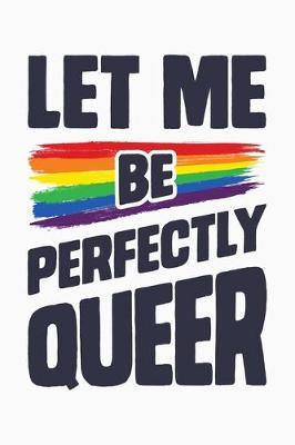 Let Me Be Perfectly Queer: LGBT Pride Lined Notebook, Journal, Organizer, Diary, Composition Notebook, Gifts for LGBT Community and Supporters