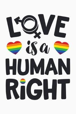 Love Is A Human Right: LGBT Pride Lined Notebook, Journal, Organizer, Diary, Composition Notebook, Gifts for LGBT Community and Supporters