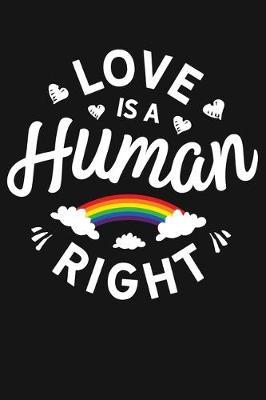 Love Is A Human Right: LGBT Pride Lined Notebook, Journal, Organizer, Diary, Composition Notebook, Gifts for LGBT Community and Supporters