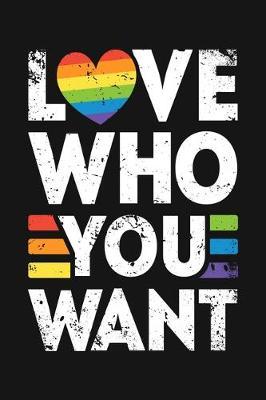 Love Who You Want: LGBT Pride Lined Notebook, Journal, Organizer, Diary, Composition Notebook, Gifts for LGBT Community and Supporters