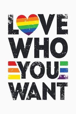 Love Who You Want: LGBT Pride Lined Notebook, Journal, Organizer, Diary, Composition Notebook, Gifts for LGBT Community and Supporters