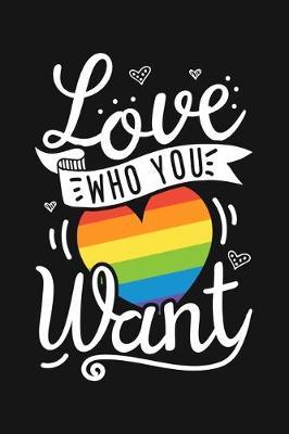 Love Who You Want: LGBT Pride Lined Notebook, Journal, Organizer, Diary, Composition Notebook, Gifts for LGBT Community and Supporters