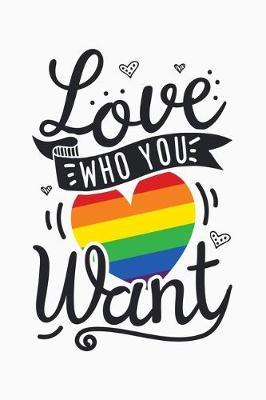 Love Who You Want: LGBT Pride Lined Notebook, Journal, Organizer, Diary, Composition Notebook, Gifts for LGBT Community and Supporters
