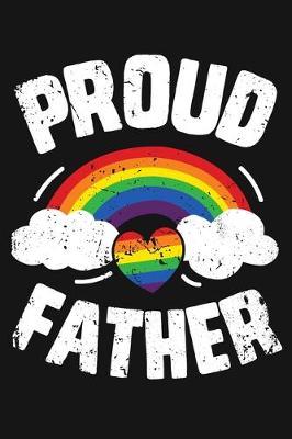 Proud Father: LGBT Pride Lined Notebook, Journal, Organizer, Diary, Composition Notebook, Gifts for LGBT Community and Supporters