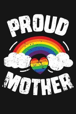Proud Mother: LGBT Pride Lined Notebook, Journal, Organizer, Diary, Composition Notebook, Gifts for LGBT Community and Supporters